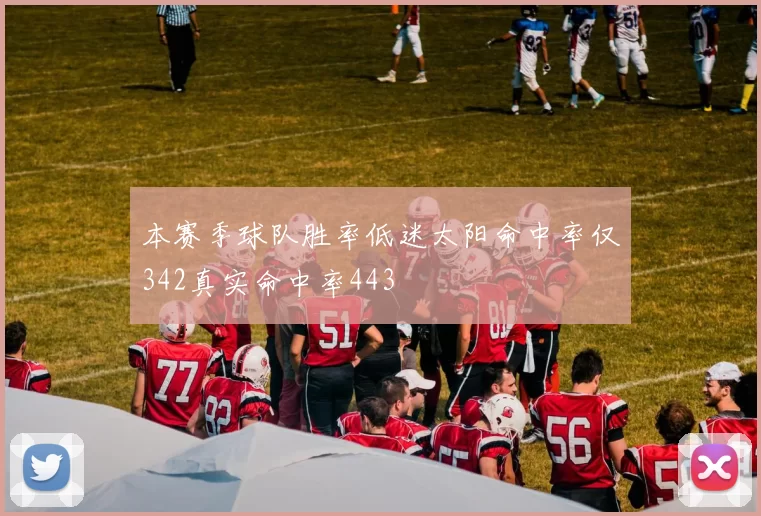 本赛季球队胜率低迷太阳命中率仅342真实命中率443
