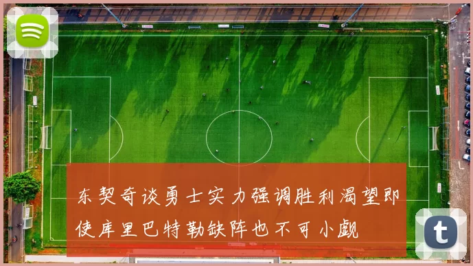 东契奇谈勇士实力强调胜利渴望即使库里巴特勒缺阵也不可小觑